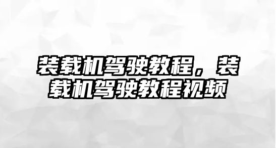 裝載機駕駛教程，裝載機駕駛教程視頻