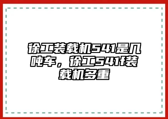 徐工裝載機(jī)541是幾噸車，徐工541f裝載機(jī)多重