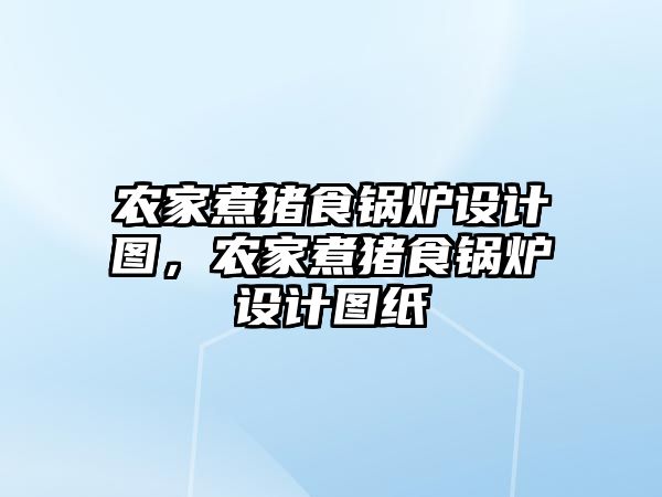 農(nóng)家煮豬食鍋爐設(shè)計圖，農(nóng)家煮豬食鍋爐設(shè)計圖紙