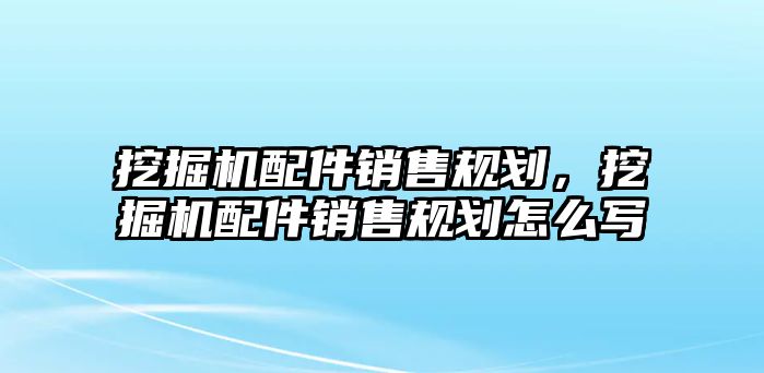 挖掘機(jī)配件銷售規(guī)劃，挖掘機(jī)配件銷售規(guī)劃怎么寫