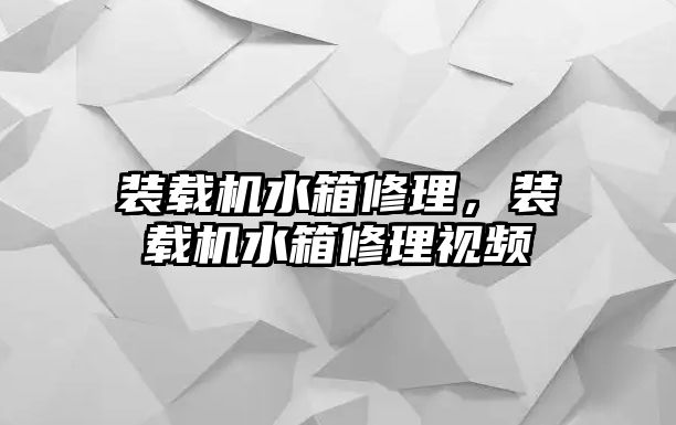 裝載機水箱修理，裝載機水箱修理視頻