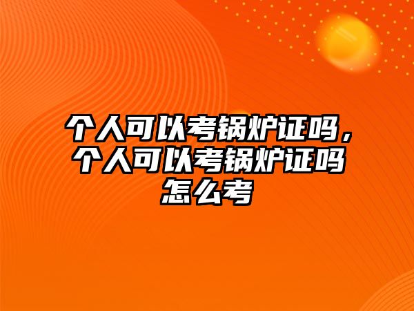 個人可以考鍋爐證嗎，個人可以考鍋爐證嗎怎么考