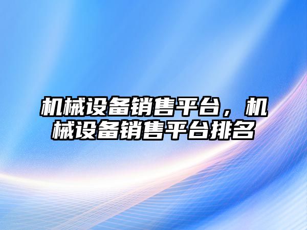 機械設(shè)備銷售平臺，機械設(shè)備銷售平臺排名