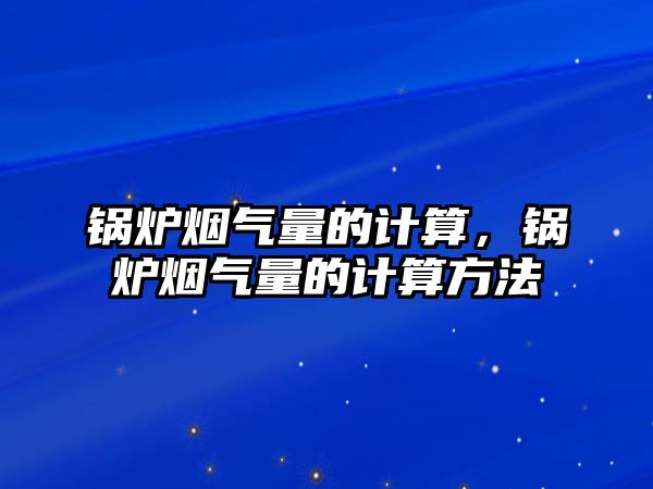 鍋爐煙氣量的計算，鍋爐煙氣量的計算方法