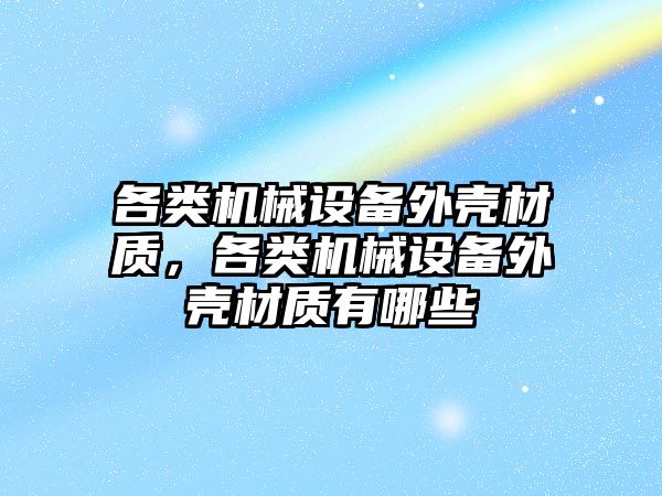 各類機械設備外殼材質，各類機械設備外殼材質有哪些