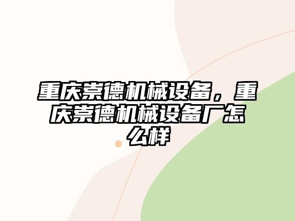 重慶崇德機(jī)械設(shè)備，重慶崇德機(jī)械設(shè)備廠怎么樣