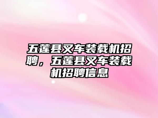 五蓮縣叉車裝載機(jī)招聘，五蓮縣叉車裝載機(jī)招聘信息