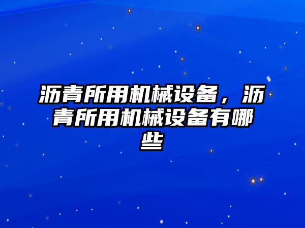 瀝青所用機(jī)械設(shè)備，瀝青所用機(jī)械設(shè)備有哪些