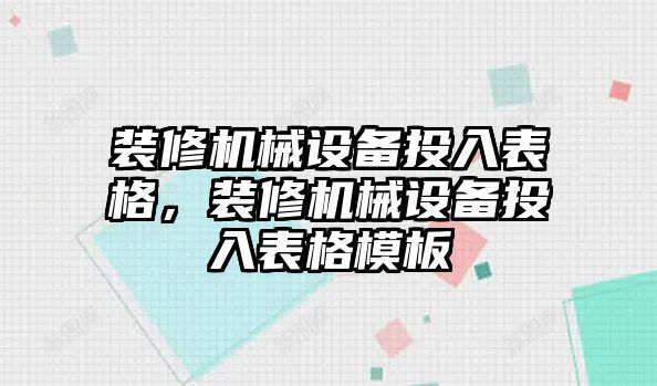 裝修機(jī)械設(shè)備投入表格，裝修機(jī)械設(shè)備投入表格模板