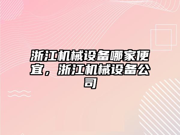 浙江機械設(shè)備哪家便宜，浙江機械設(shè)備公司