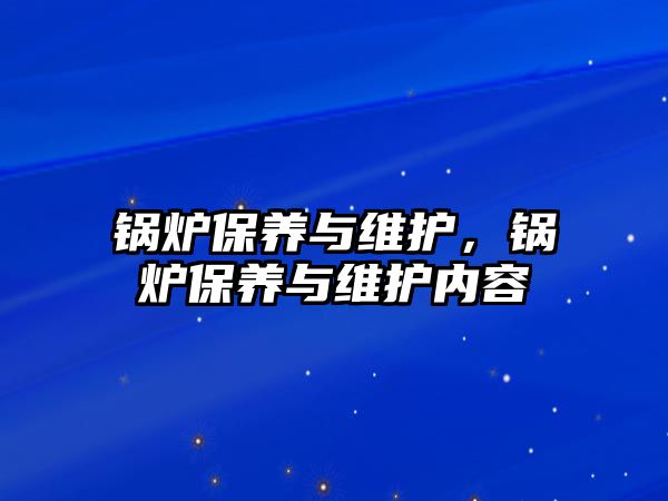 鍋爐保養(yǎng)與維護(hù)，鍋爐保養(yǎng)與維護(hù)內(nèi)容