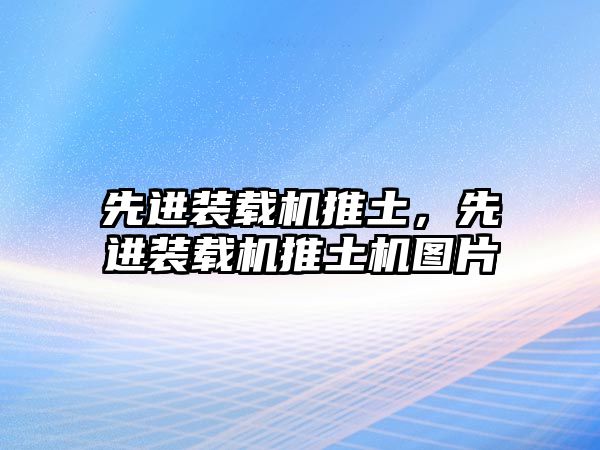 先進裝載機推土，先進裝載機推土機圖片