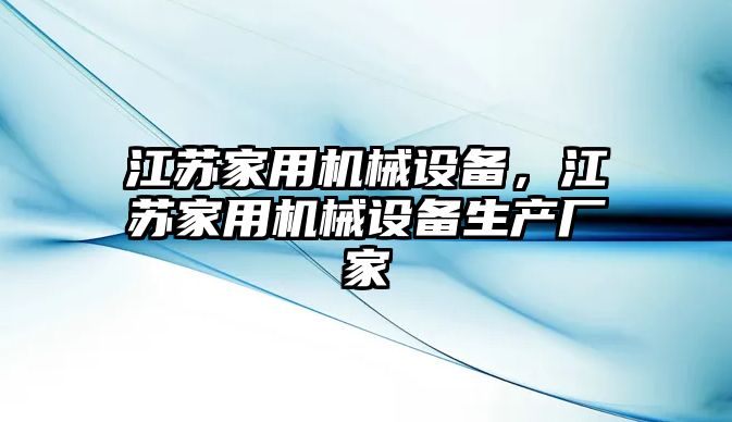 江蘇家用機(jī)械設(shè)備，江蘇家用機(jī)械設(shè)備生產(chǎn)廠家