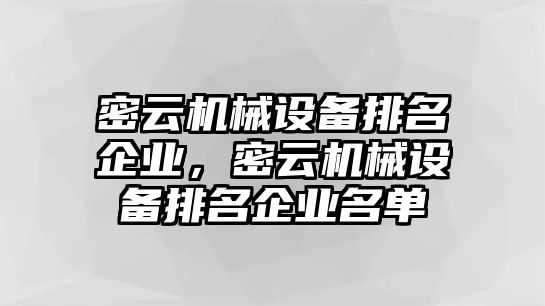 密云機械設(shè)備排名企業(yè)，密云機械設(shè)備排名企業(yè)名單