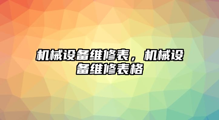 機(jī)械設(shè)備維修表，機(jī)械設(shè)備維修表格