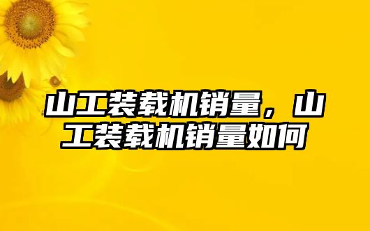 山工裝載機銷量，山工裝載機銷量如何