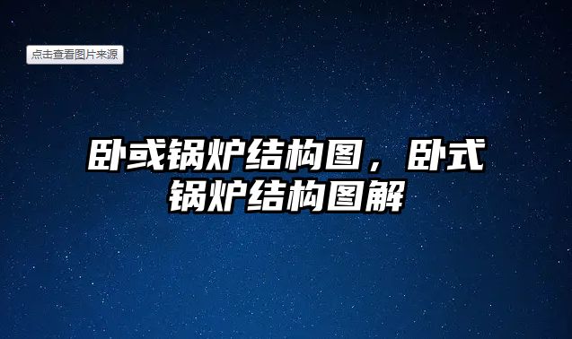 臥或鍋爐結(jié)構(gòu)圖，臥式鍋爐結(jié)構(gòu)圖解