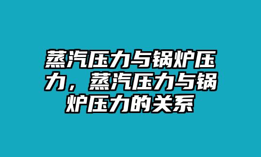 蒸汽壓力與鍋爐壓力，蒸汽壓力與鍋爐壓力的關系