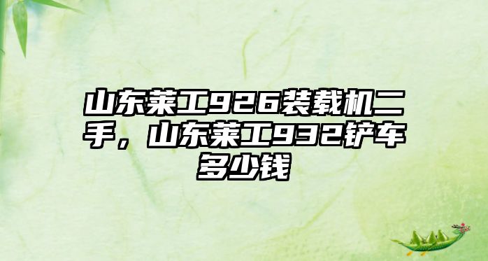 山東萊工926裝載機二手，山東萊工932鏟車多少錢