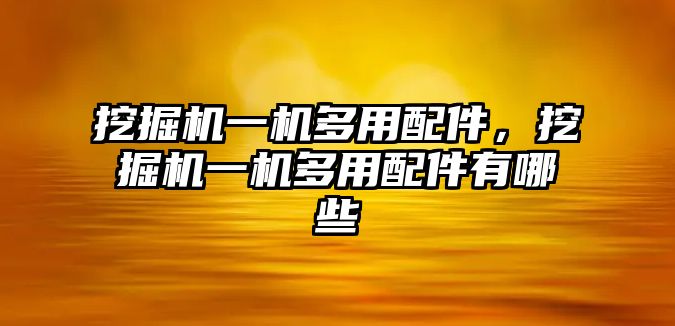 挖掘機(jī)一機(jī)多用配件，挖掘機(jī)一機(jī)多用配件有哪些