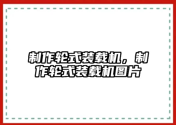 制作輪式裝載機，制作輪式裝載機圖片