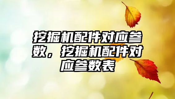 挖掘機配件對應(yīng)參數(shù)，挖掘機配件對應(yīng)參數(shù)表