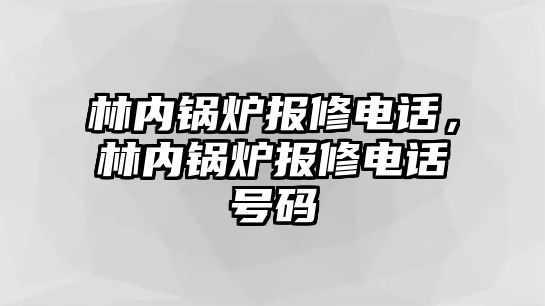 林內(nèi)鍋爐報(bào)修電話，林內(nèi)鍋爐報(bào)修電話號(hào)碼