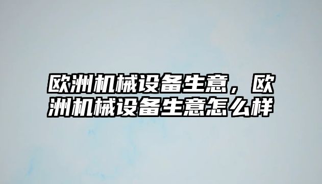 歐洲機(jī)械設(shè)備生意，歐洲機(jī)械設(shè)備生意怎么樣