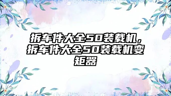 拆車件大全50裝載機(jī)，拆車件大全50裝載機(jī)變矩器