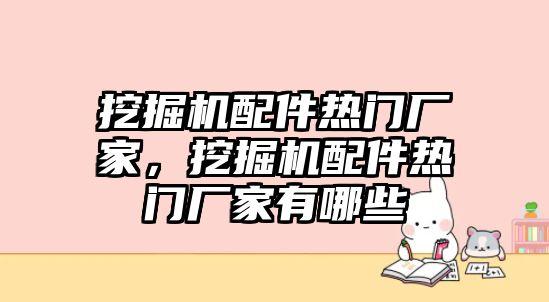 挖掘機配件熱門廠家，挖掘機配件熱門廠家有哪些