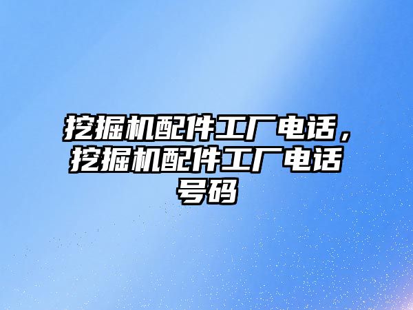 挖掘機配件工廠電話，挖掘機配件工廠電話號碼