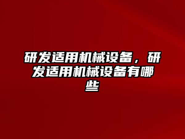 研發(fā)適用機械設備，研發(fā)適用機械設備有哪些