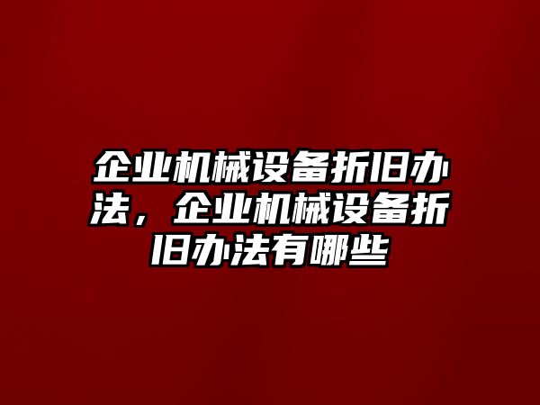 企業(yè)機(jī)械設(shè)備折舊辦法，企業(yè)機(jī)械設(shè)備折舊辦法有哪些