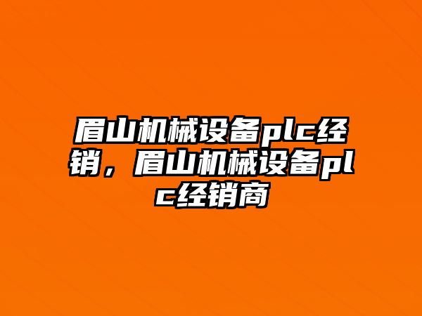 眉山機(jī)械設(shè)備plc經(jīng)銷(xiāo)，眉山機(jī)械設(shè)備plc經(jīng)銷(xiāo)商