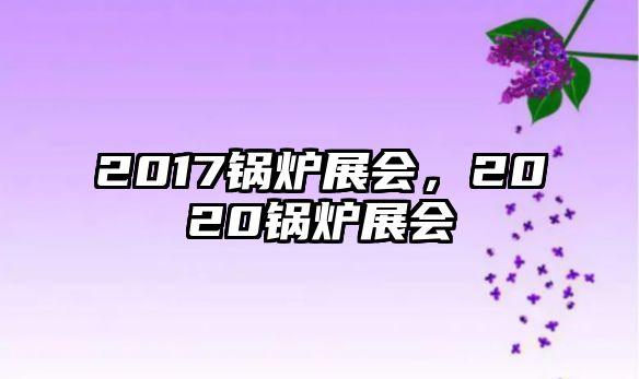 2017鍋爐展會，2020鍋爐展會