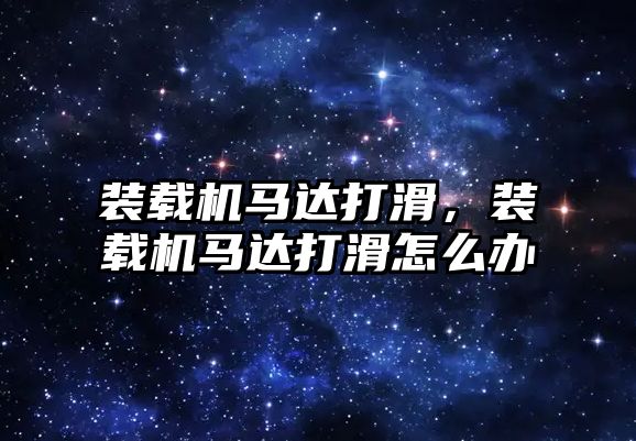 裝載機馬達打滑，裝載機馬達打滑怎么辦