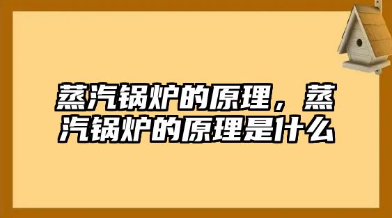 蒸汽鍋爐的原理，蒸汽鍋爐的原理是什么