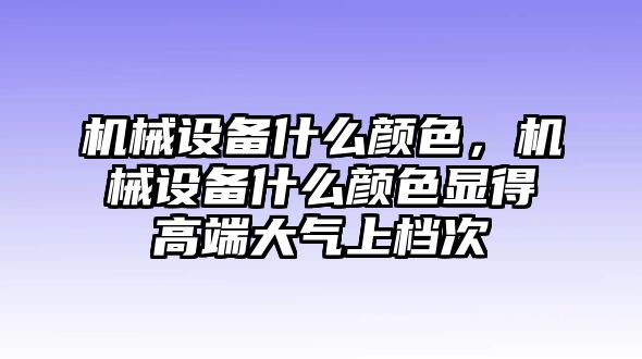 機械設(shè)備什么顏色，機械設(shè)備什么顏色顯得高端大氣上檔次