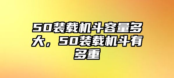 50裝載機(jī)斗容量多大，50裝載機(jī)斗有多重