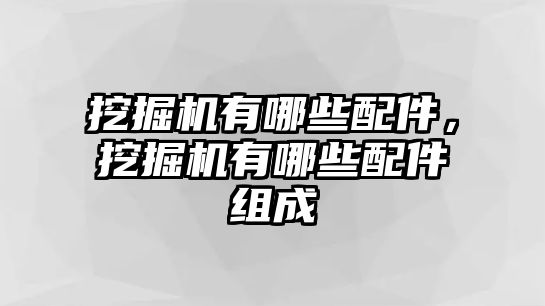 挖掘機有哪些配件，挖掘機有哪些配件組成