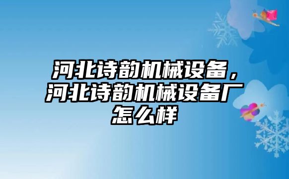 河北詩韻機(jī)械設(shè)備，河北詩韻機(jī)械設(shè)備廠怎么樣