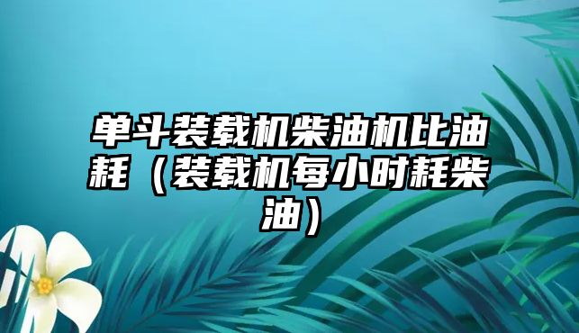 單斗裝載機柴油機比油耗（裝載機每小時耗柴油）