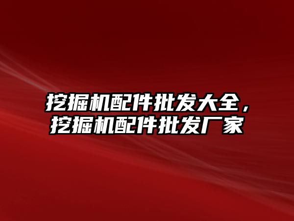 挖掘機配件批發(fā)大全，挖掘機配件批發(fā)廠家