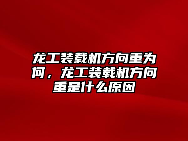 龍工裝載機(jī)方向重為何，龍工裝載機(jī)方向重是什么原因