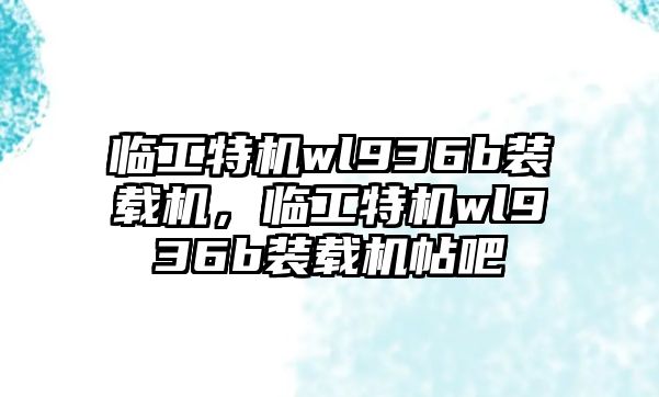 臨工特機(jī)wl936b裝載機(jī)，臨工特機(jī)wl936b裝載機(jī)帖吧