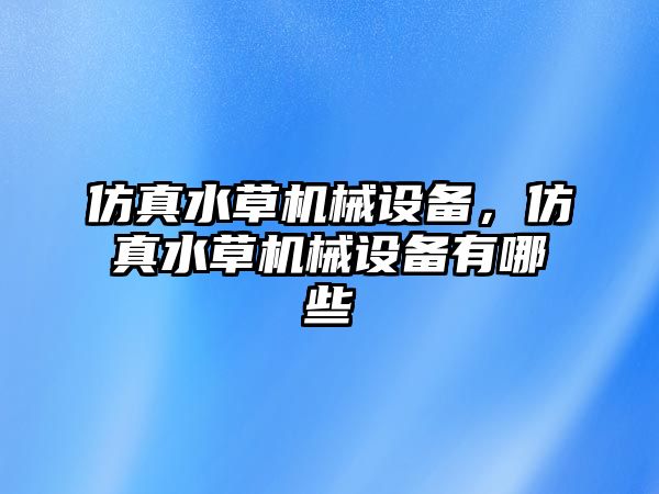 仿真水草機械設備，仿真水草機械設備有哪些