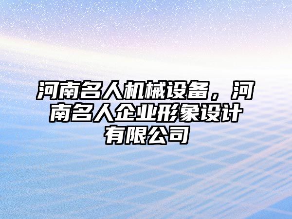 河南名人機(jī)械設(shè)備，河南名人企業(yè)形象設(shè)計有限公司