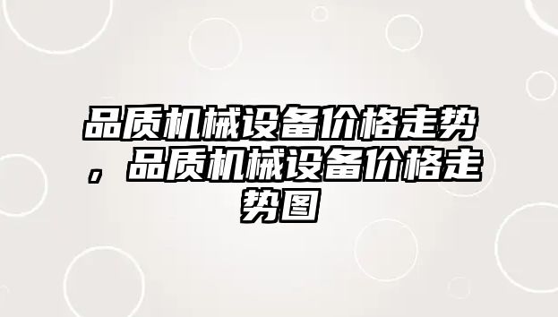 品質(zhì)機(jī)械設(shè)備價(jià)格走勢(shì)，品質(zhì)機(jī)械設(shè)備價(jià)格走勢(shì)圖