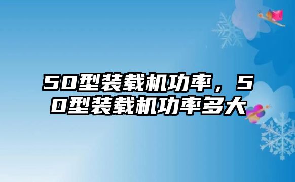 50型裝載機(jī)功率，50型裝載機(jī)功率多大