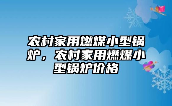 農(nóng)村家用燃煤小型鍋爐，農(nóng)村家用燃煤小型鍋爐價(jià)格